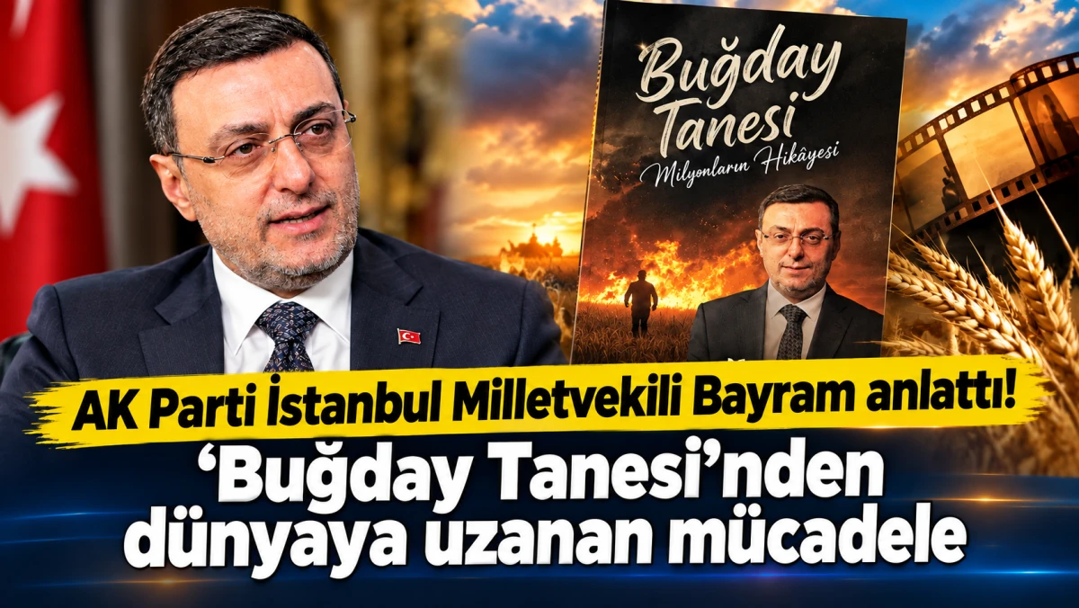 AK Parti İstanbul Milletvekili Bayram anlattı! 'Buğday Tanesi'nden d&uuml;nyaya uzanan m&uuml;cadele
